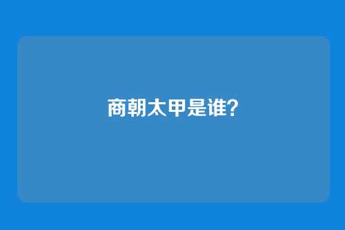 商朝太甲是谁?