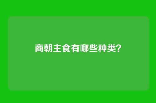 商朝主食有哪些种类？