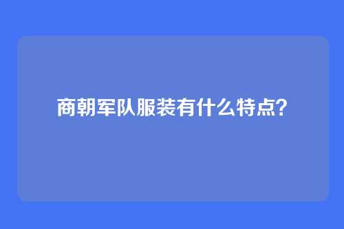 商朝军队服装有什么特点?