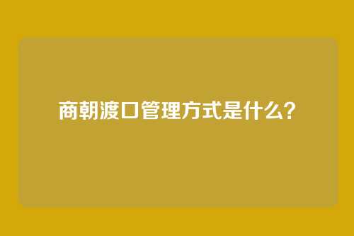 商朝渡口管理方式是什么？