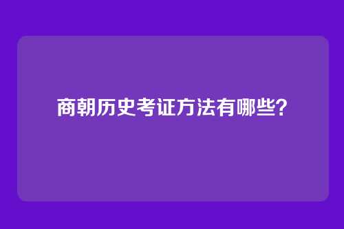 商朝历史考证方法有哪些?