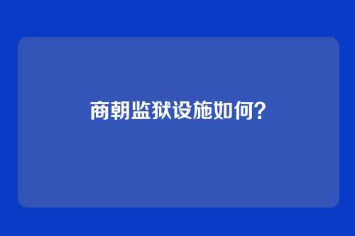 商朝监狱设施如何?