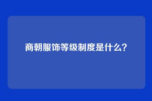 商朝服饰等级制度是什么？