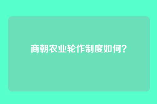 商朝农业轮作制度如何?
