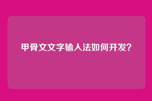 甲骨文文字输入法如何开发?