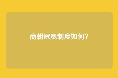 商朝冠冕制度如何?