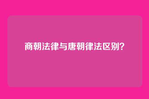 商朝法律与唐朝律法区别?
