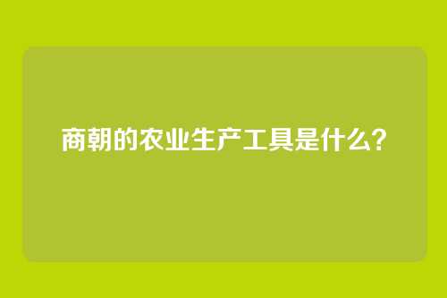 商朝的农业生产工具是什么?