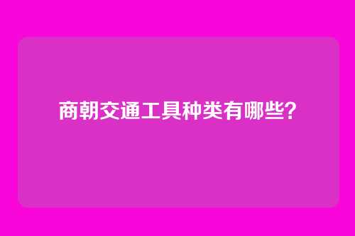 商朝交通工具种类有哪些？