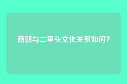 商朝与二里头文化关系如何?