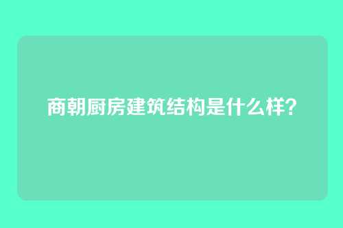 商朝厨房建筑结构是什么样？