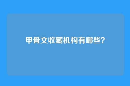 甲骨文收藏机构有哪些？