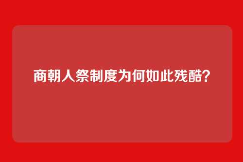 商朝人祭制度为何如此残酷?