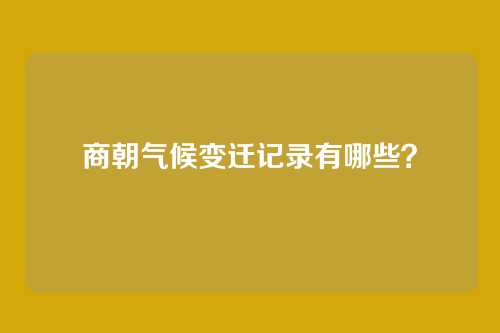 商朝气候变迁记录有哪些?