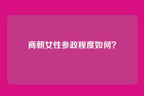 商朝女性参政程度如何？