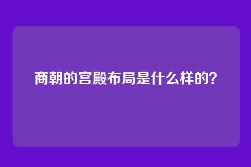 商朝的宫殿布局是什么样的?