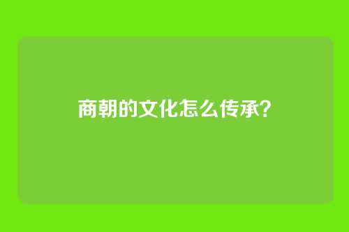 商朝的文化怎么传承？