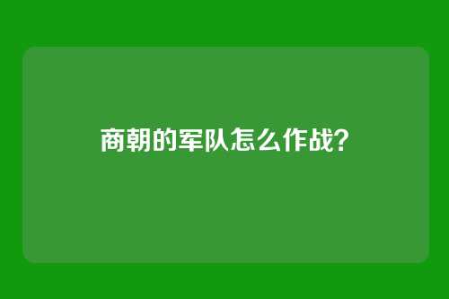 商朝的军队怎么作战？