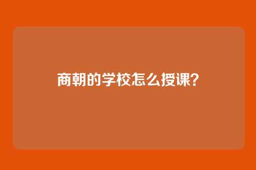 商朝的学校怎么授课？