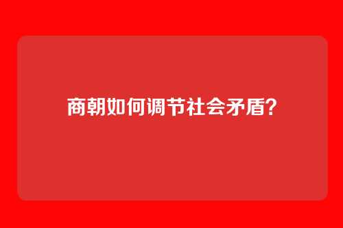 商朝如何调节社会矛盾?