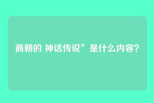 商朝的 神话传说”是什么内容?