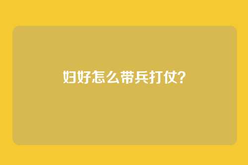 妇好怎么带兵打仗?