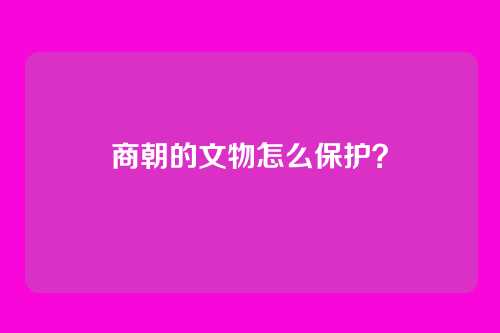 商朝的文物怎么保护？