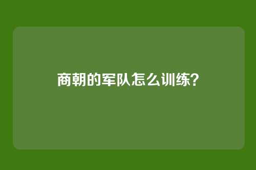 商朝的军队怎么训练？