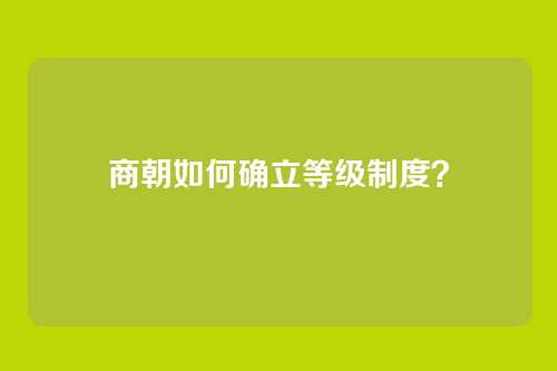 商朝如何确立等级制度？