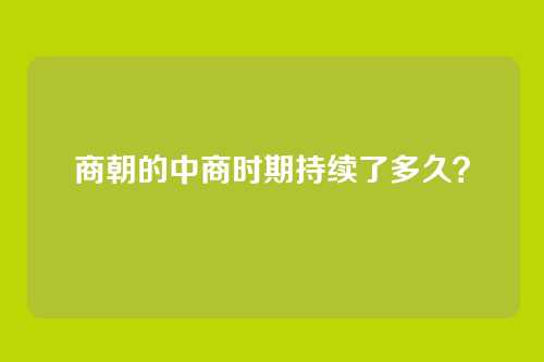 商朝的中商时期持续了多久?