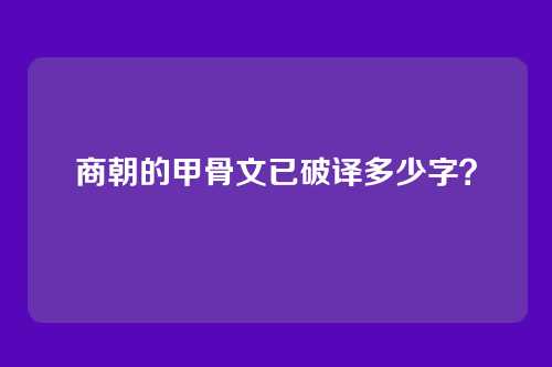 商朝的甲骨文已破译多少字?