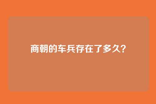 商朝的车兵存在了多久？