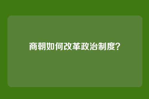 商朝如何改革政治制度？