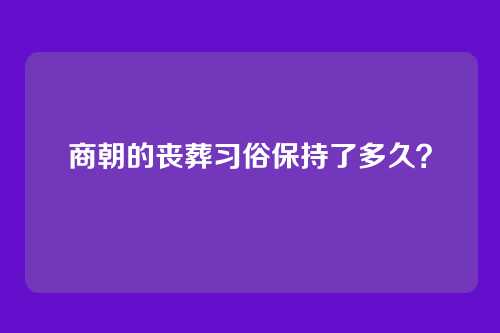 商朝的丧葬习俗保持了多久?