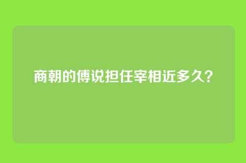 商朝的傅说担任宰相近多久？