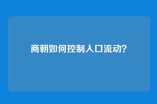 商朝如何控制人口流动？
