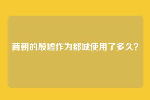 商朝的殷墟作为都城使用了多久？