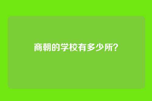 商朝的学校有多少所？