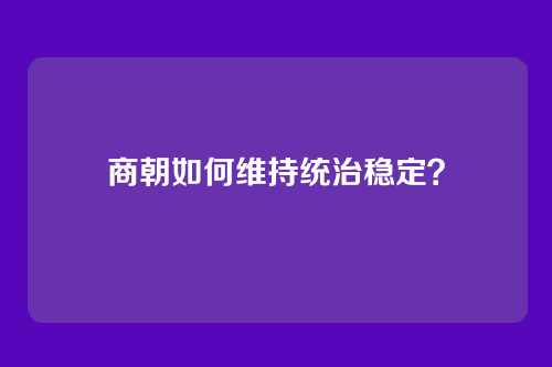 商朝如何维持统治稳定？