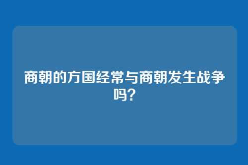 商朝的方国经常与商朝发生战争吗？