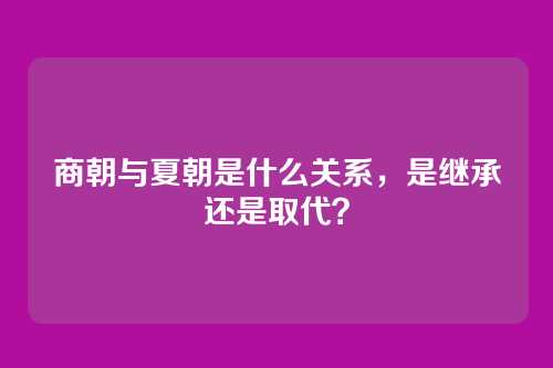 商朝与夏朝是什么关系，是继承还是取代？
