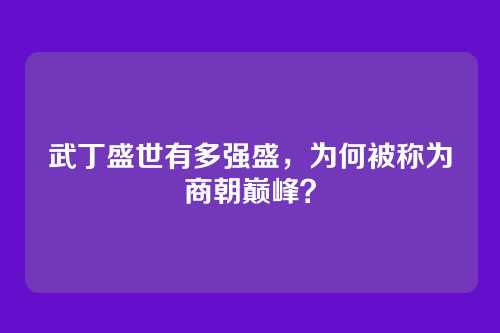武丁盛世有多强盛,为何被称为商朝巅峰?