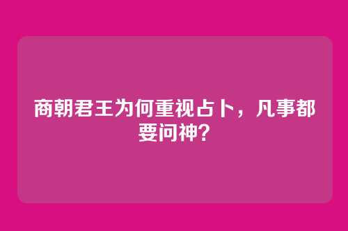 商朝君王为何重视占卜，凡事都要问神？