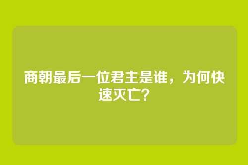 商朝最后一位君主是谁，为何快速灭亡？