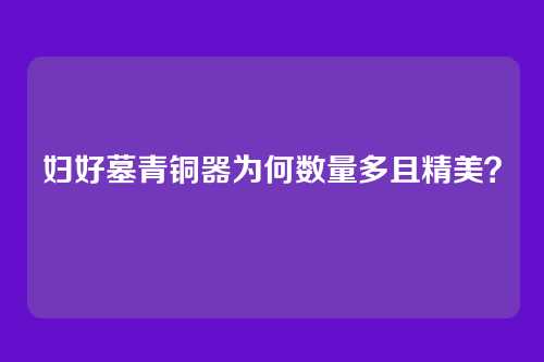 妇好墓青铜器为何数量多且精美?