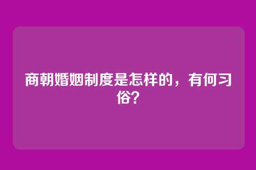 商朝婚姻制度是怎样的，有何习俗？