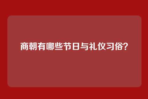 商朝有哪些节日与礼仪习俗？