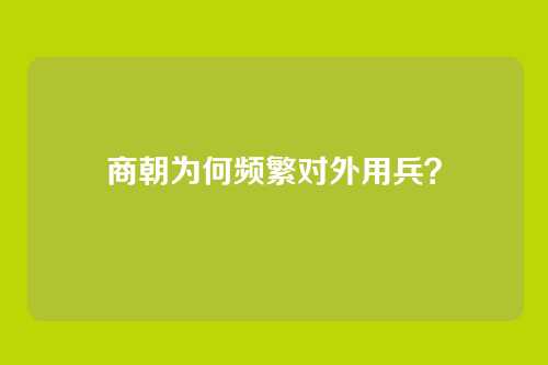 商朝为何频繁对外用兵？