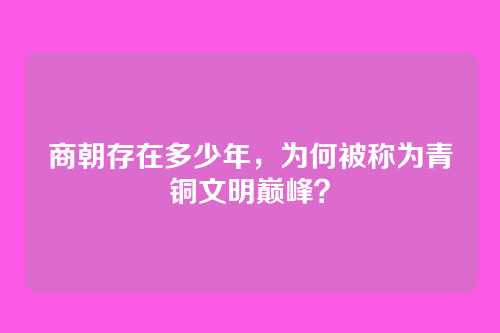 商朝存在多少年,为何被称为青铜文明巅峰?