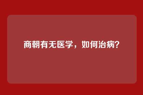 商朝有无医学，如何治病？